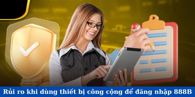 Rủi ro khi dùng thiết bị công cộng để đăng nhập 888B