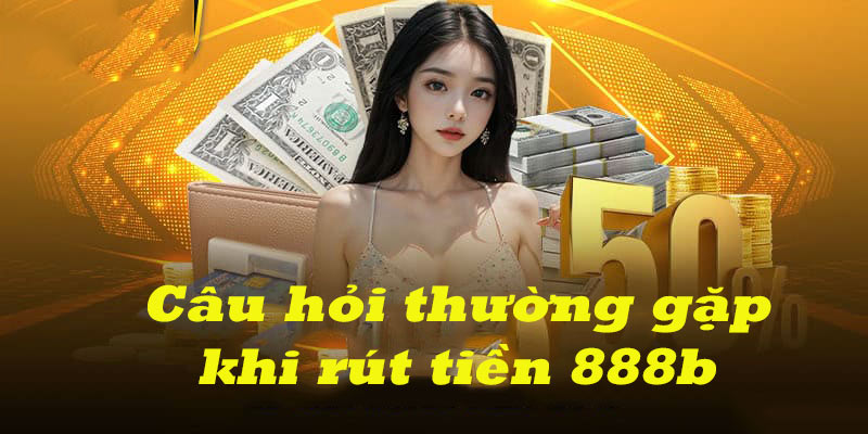 Nguyên nhân và cách xử lý khi không rút được tiền từ nhà cái 888B