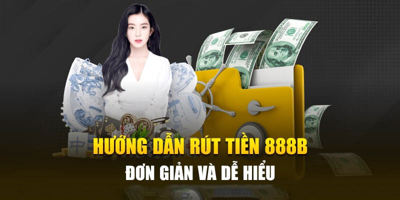 Chi tiết các bước rút tiền 888B về tài khoản nhanh chóng và đơn giản nhất 