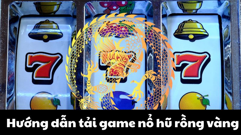 Hướng dẫn tải game nổ hũ rồng vàng